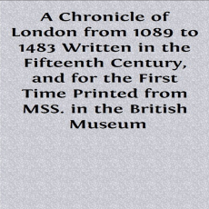 A-Chronicle-of-London-from-1089-to-1483-Written-in-the-Fifteenth-Century-and-for-the-First-Time-Printed-from-MSS-in-the-British-Museum A-Chronicle-of-London-from-1089-to-1483-Written-in-the-Fifteenth-Century-and-for-the-First-Time-Printed-from-MSS-in-the-British-Museum